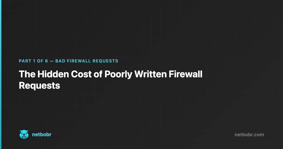 Bad Firewall Requests Part 1: The Hidden Cost of Poorly Written Firewall Requests